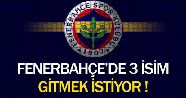 Fener'de 3 isim gitmek istiyor!